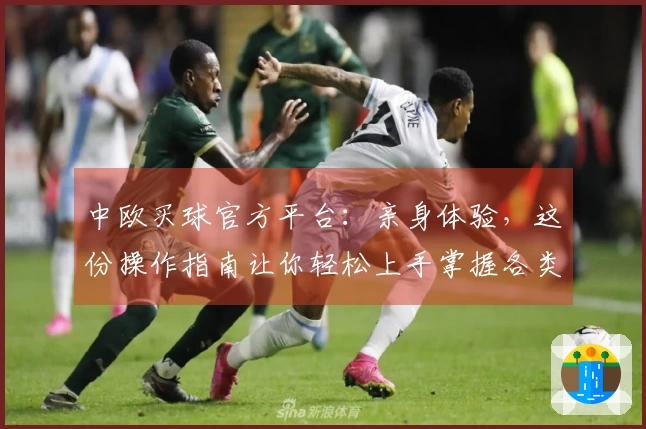 中欧买球官方平台：亲身体验，这份操作指南让你轻松上手掌握各类赛事直播。