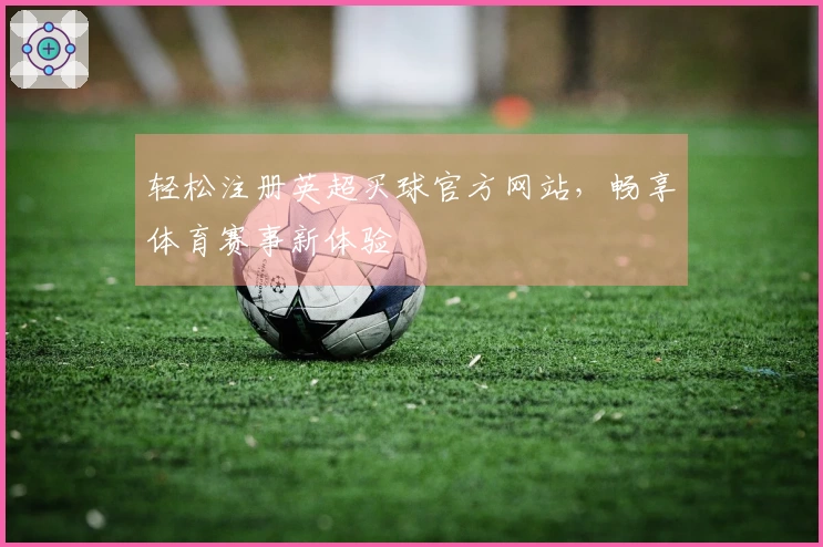 轻松注册英超买球官方网站，畅享体育赛事新体验