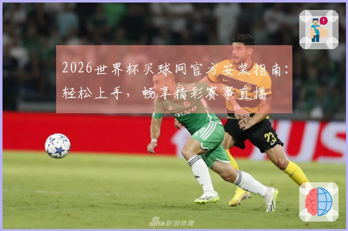2026世界杯买球网官方安装指南：轻松上手，畅享精彩赛事直播