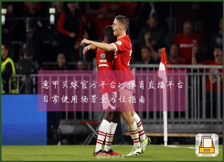 意甲买球官方平台：体育直播平台日常使用场景全方位指南
