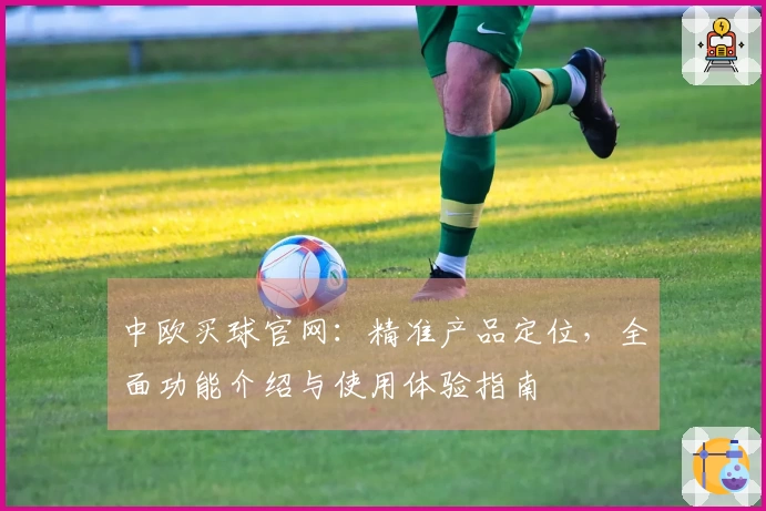 中欧买球官网：精准产品定位，全面功能介绍与使用体验指南