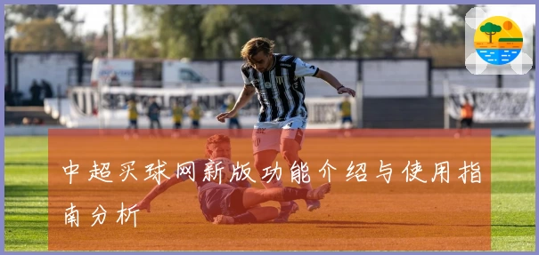 中超买球网新版功能介绍与使用指南分析
