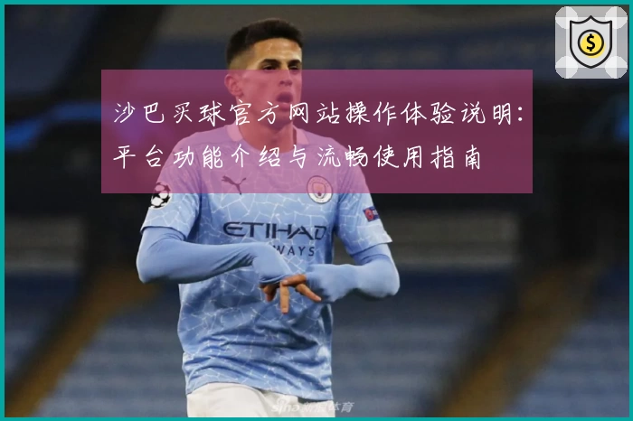 沙巴买球官方网站操作体验说明：平台功能介绍与流畅使用指南