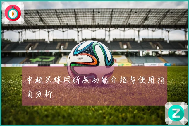 中超买球网新版功能介绍与使用指南分析