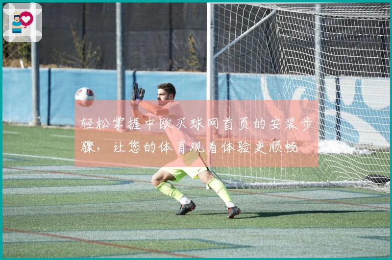 轻松掌握中欧买球网首页的安装步骤，让您的体育观看体验更顺畅