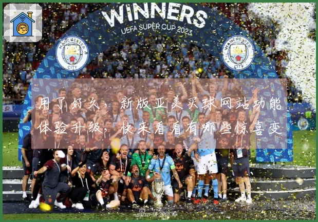用了好久，新版亚美买球网站功能体验升级，快来看看有哪些惊喜变化
