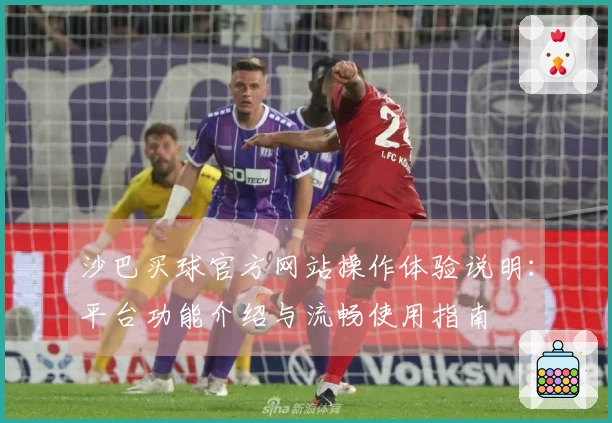 沙巴买球官方网站操作体验说明：平台功能介绍与流畅使用指南
