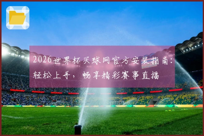 2026世界杯买球网官方安装指南：轻松上手，畅享精彩赛事直播